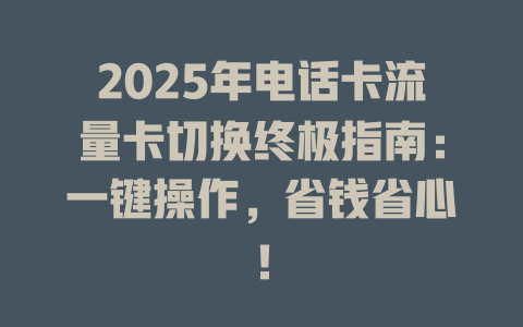 2025年电话卡流量卡切换终极指南：一键操作，省钱省心！