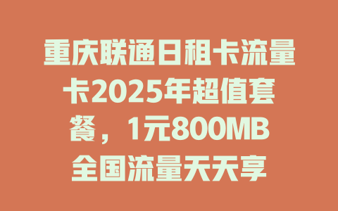 重庆联通日租卡流量卡2025年超值套餐，1元800MB全国流量天天享