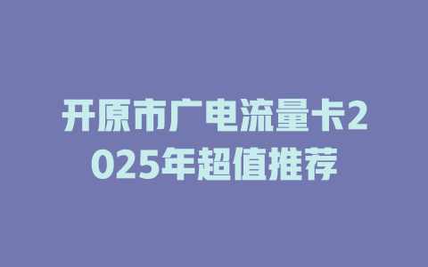 开原市广电流量卡2025年超值推荐