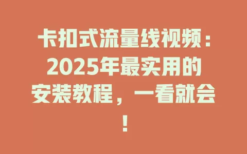卡扣式流量线视频：2025年最实用的安装教程，一看就会！