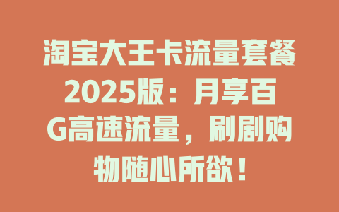 淘宝大王卡流量套餐2025版：月享百G高速流量，刷剧购物随心所欲！
