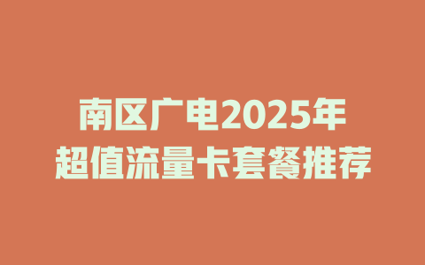 南区广电2025年超值流量卡套餐推荐