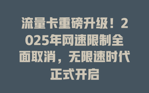 流量卡重磅升级！2025年网速限制全面取消，无限速时代正式开启