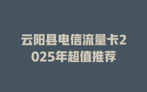 云阳县电信流量卡2025年超值推荐