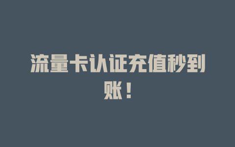 流量卡认证充值秒到账！