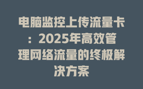 电脑监控上传流量卡：2025年高效管理网络流量的终极解决方案