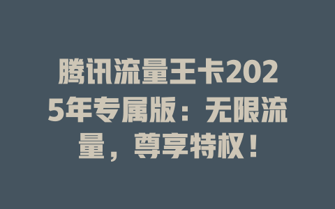 腾讯流量王卡2025年专属版:无限流量,尊享特权!