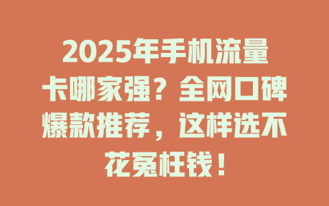 2025年手机流量卡哪家强？全网口碑爆款推荐，这样选不花冤枉钱！