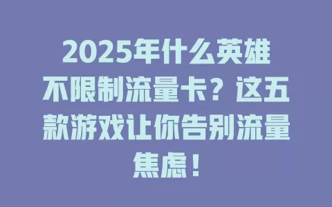 2025年什么英雄不限制流量卡？这五款游戏让你告别流量焦虑！