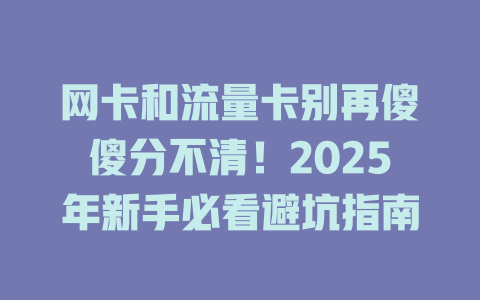 网卡和流量卡别再傻傻分不清！2025年新手必看避坑指南