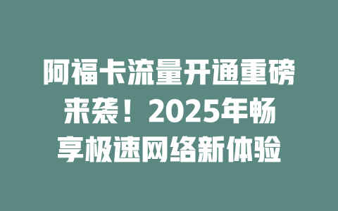 阿福卡流量开通重磅来袭!2025年畅享极速网络新体验