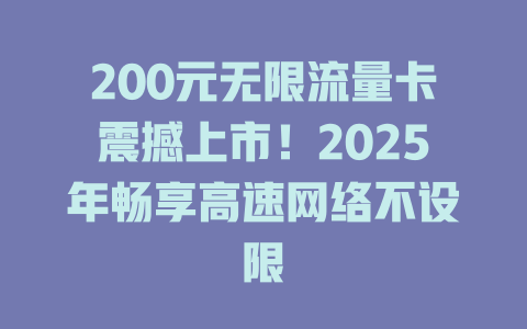 200元无限流量卡震撼上市！2025年畅享高速网络不设限