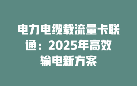 电力电缆载流量卡联通:2025年高效输电新方案