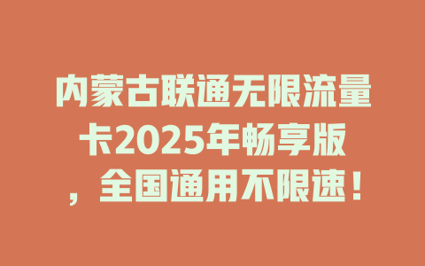 内蒙古联通无限流量卡2025年畅享版，全国通用不限速！