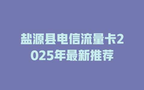 盐源县电信流量卡2025年最新推荐