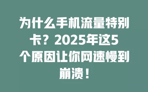 为什么手机流量特别卡？2025年这5个原因让你网速慢到崩溃！