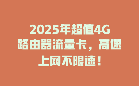 2025年超值4G路由器流量卡，高速上网不限速！