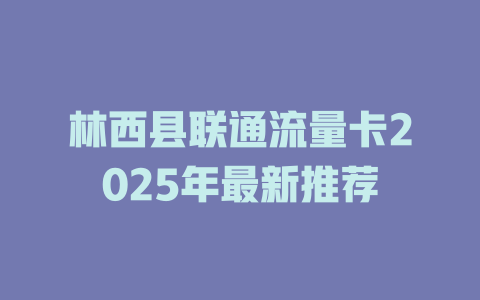 林西县联通流量卡2025年最新推荐