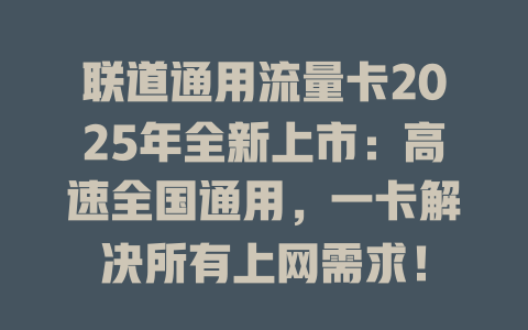 联道通用流量卡2025年全新上市：高速全国通用，一卡解决所有上网需求！