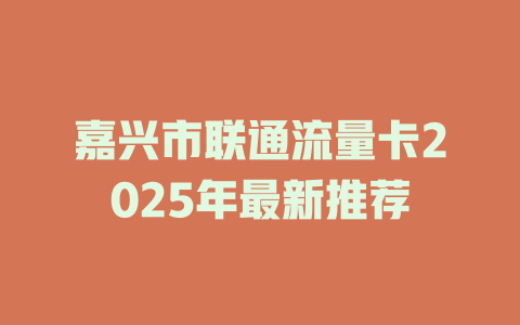 嘉兴市联通流量卡2025年最新推荐