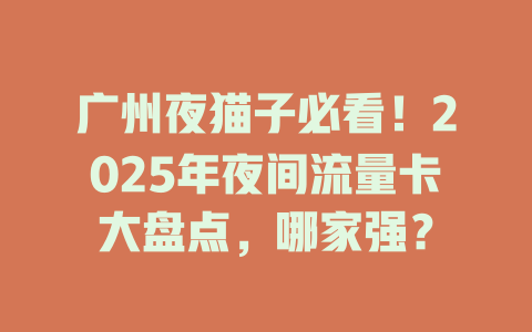 广州夜猫子必看！2025年夜间流量卡大盘点，哪家强？