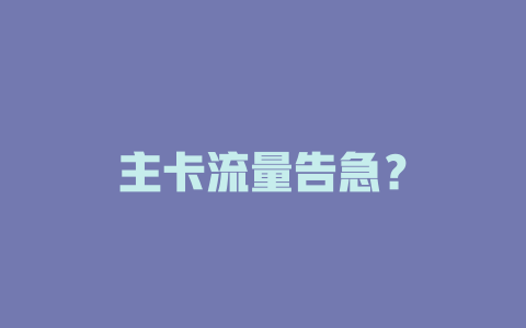 主卡流量告急？