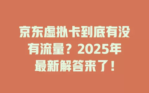 京东虚拟卡到底有没有流量？2025年最新解答来了！