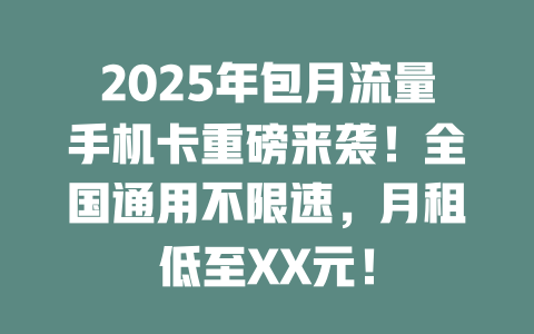 2025年包月流量手机卡重磅来袭！全国通用不限速，月租低至XX元！