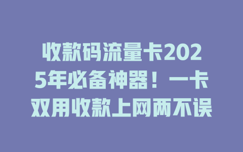 收款码流量卡2025年必备神器!一卡双用收款上网两不误
