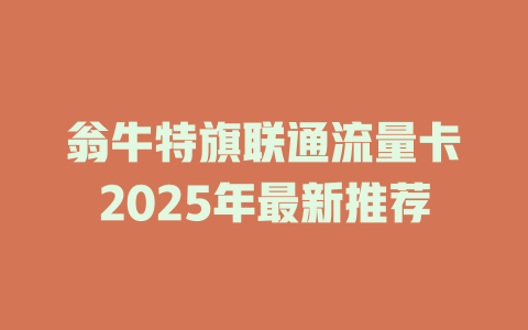 翁牛特旗联通流量卡2025年最新推荐