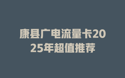 康县广电流量卡2025年超值推荐