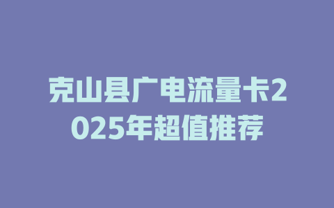 克山县广电流量卡2025年超值推荐