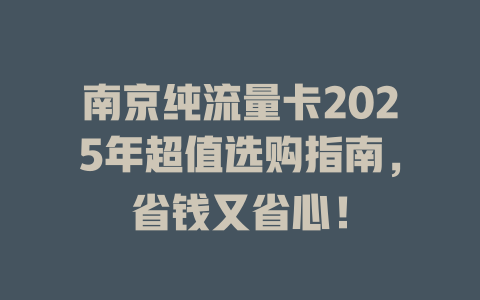 南京纯流量卡2025年超值选购指南，省钱又省心！