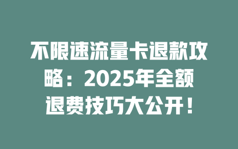 不限速流量卡退款攻略：2025年全额退费技巧大公开！