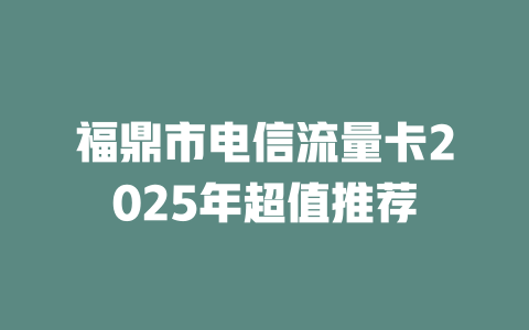 福鼎市电信流量卡2025年超值推荐