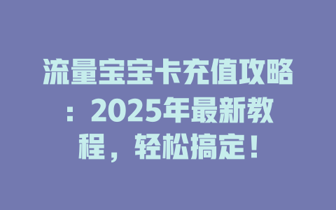 流量宝宝卡充值攻略：2025年最新教程，轻松搞定！