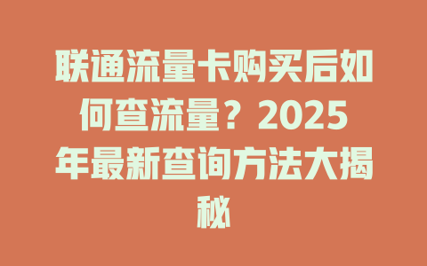 联通流量卡购买后如何查流量？2025年最新查询方法大揭秘