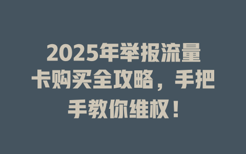 2025年举报流量卡购买全攻略，手把手教你维权！