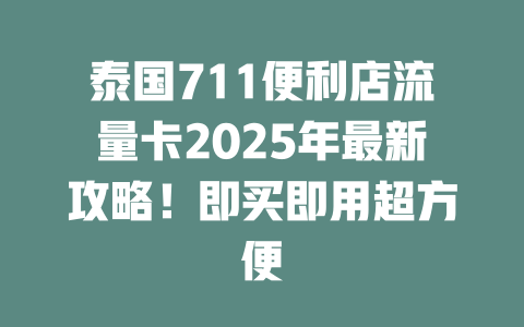 泰国711便利店流量卡2025年最新攻略！即买即用超方便