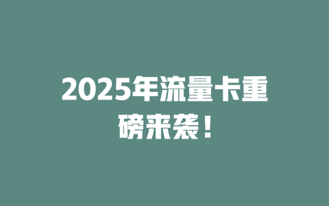 2025年流量卡重磅来袭！