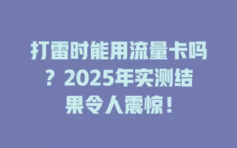 打雷时能用流量卡吗？2025年实测结果令人震惊！