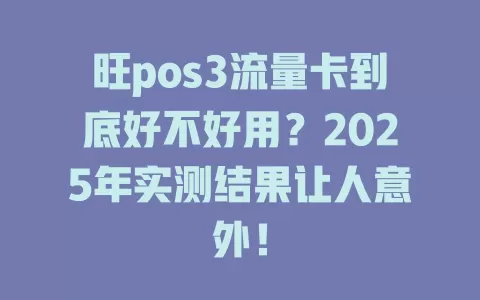 旺pos3流量卡到底好不好用？2025年实测结果让人意外！