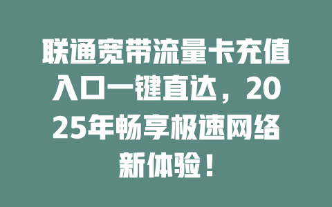 联通宽带流量卡充值入口一键直达，2025年畅享极速网络新体验！