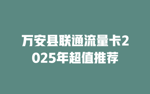 万安县联通流量卡2025年超值推荐