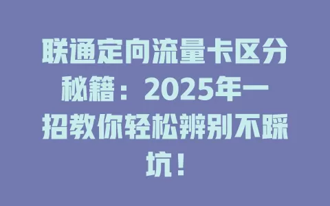 联通定向流量卡区分秘籍：2025年一招教你轻松辨别不踩坑！