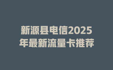 新源县电信2025年最新流量卡推荐