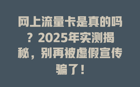 网上流量卡是真的吗？2025年实测揭秘，别再被虚假宣传骗了！