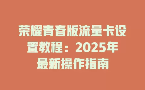 荣耀青春版流量卡设置教程：2025年最新操作指南