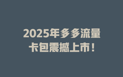 2025年多多流量卡包震撼上市！