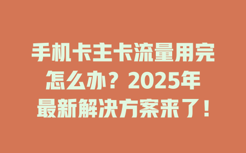 手机卡主卡流量用完怎么办？2025年最新解决方案来了！